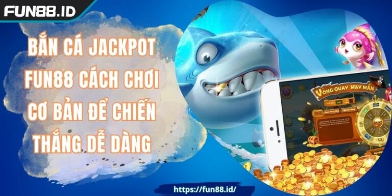 Bắn Cá Jackpot FUN88 Cách Chơi Cơ Bản Để Chiến Thắng Dễ Dàng 1 Bắn Cá Jackpot FUN88 Cách Chơi Cơ Bản Để Chiến Thắng Dễ Dàng