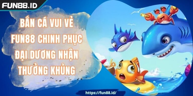 Bắn Cá Vui Vẻ FUN88 Chinh Phục Đại Dương Nhận Thưởng Khủng 1 Bắn Cá Vui Vẻ FUN88 Chinh Phục Đại Dương Nhận Thưởng Khủng